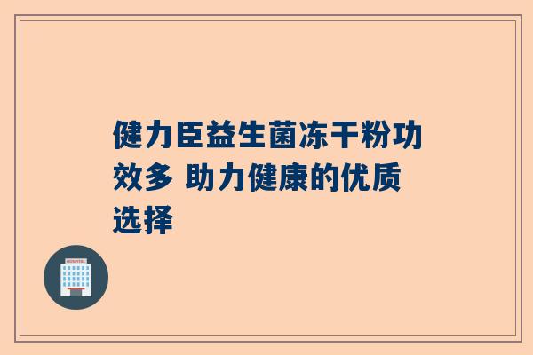 健力臣益生菌冻干粉功效多 助力健康的优质选择