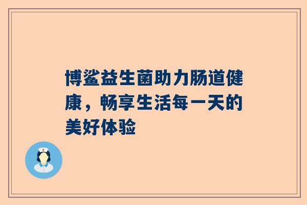 博鲨益生菌助力肠道健康，畅享生活每一天的美好体验
