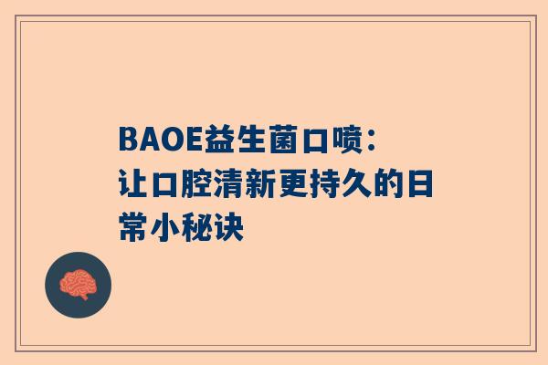 BAOE益生菌口喷：让口腔清新更持久的日常小秘诀