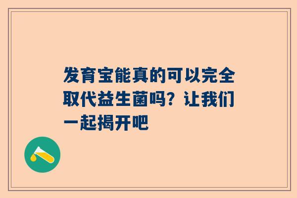 发育宝能真的可以完全取代益生菌吗？让我们一起揭开吧