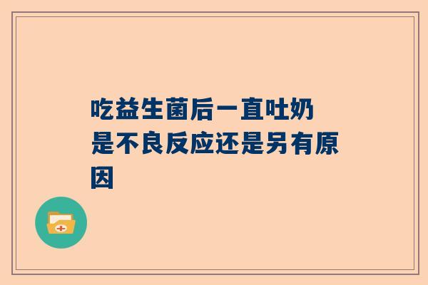 吃益生菌后一直吐奶 是不良反应还是另有原因