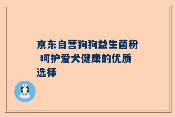 京东自营狗狗益生菌粉 呵护爱犬健康的优质选择