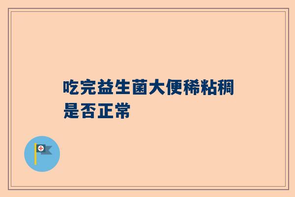 吃完益生菌大便稀粘稠是否正常