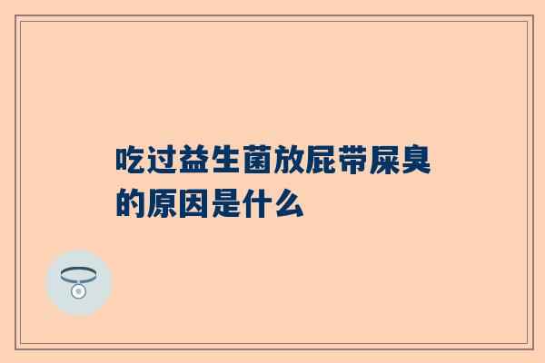 吃过益生菌放屁带屎臭的原因是什么