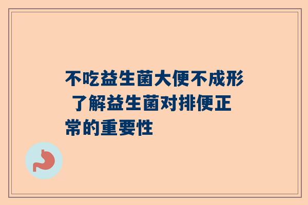 不吃益生菌大便不成形 了解益生菌对排便正常的重要性