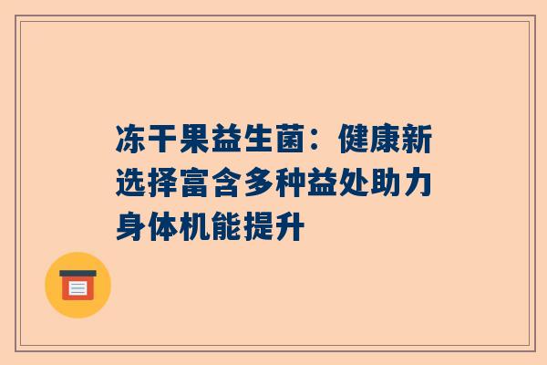 冻干果益生菌：健康新选择富含多种益处助力身体机能提升