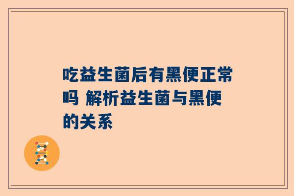 吃益生菌后有黑便正常吗 解析益生菌与黑便的关系