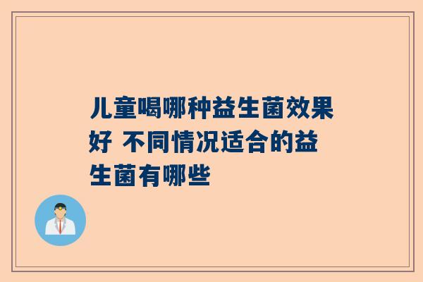 儿童喝哪种益生菌效果好 不同情况适合的益生菌有哪些
