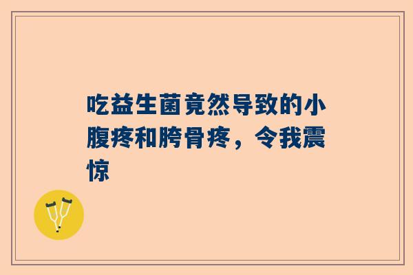 吃益生菌竟然导致的小腹疼和胯骨疼，令我震惊