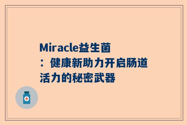 Miracle益生菌：健康新助力开启肠道活力的秘密武器