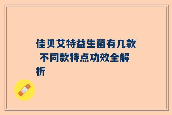 佳贝艾特益生菌有几款 不同款特点功效全解析