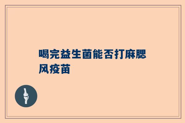 喝完益生菌能否打麻腮风疫苗