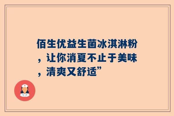 佰生优益生菌冰淇淋粉，让你消夏不止于美味，清爽又舒适”