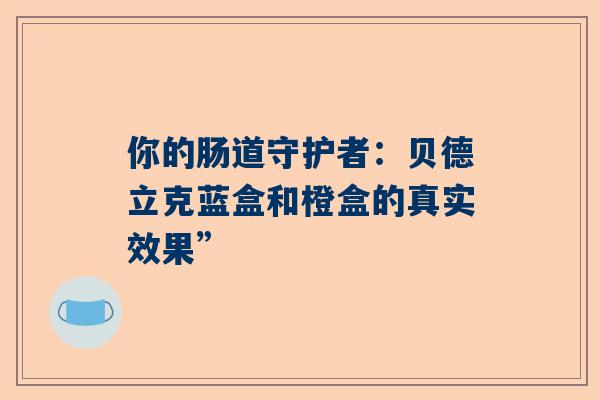你的肠道守护者：贝德立克蓝盒和橙盒的真实效果”