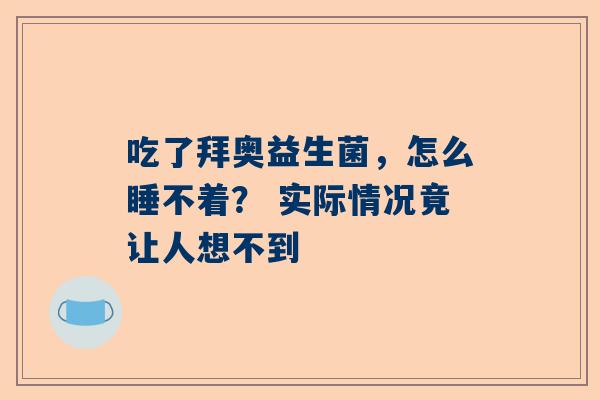 吃了拜奥益生菌，怎么睡不着？ 实际情况竟让人想不到