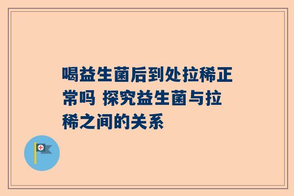 喝益生菌后到处拉稀正常吗 探究益生菌与拉稀之间的关系