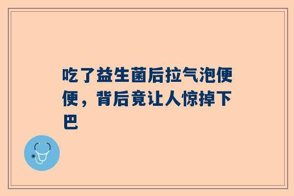 吃了益生菌后拉气泡便便，背后竟让人惊掉下巴