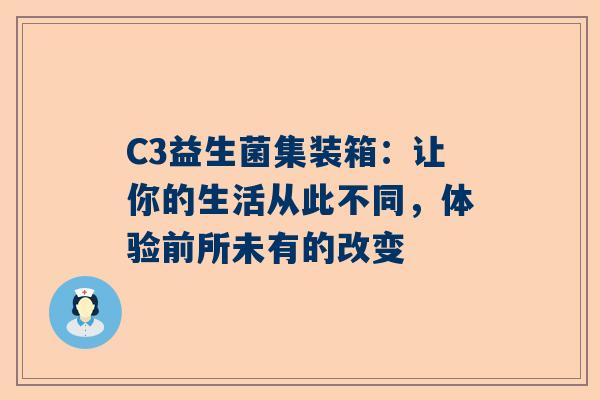 C3益生菌集装箱：让你的生活从此不同，体验前所未有的改变