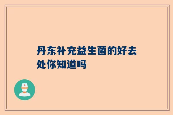 丹东补充益生菌的好去处你知道吗