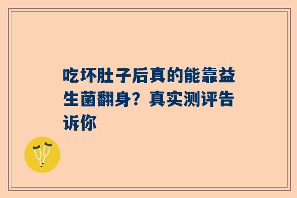吃坏肚子后真的能靠益生菌翻身？真实测评告诉你