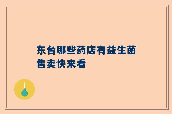 东台哪些药店有益生菌售卖快来看