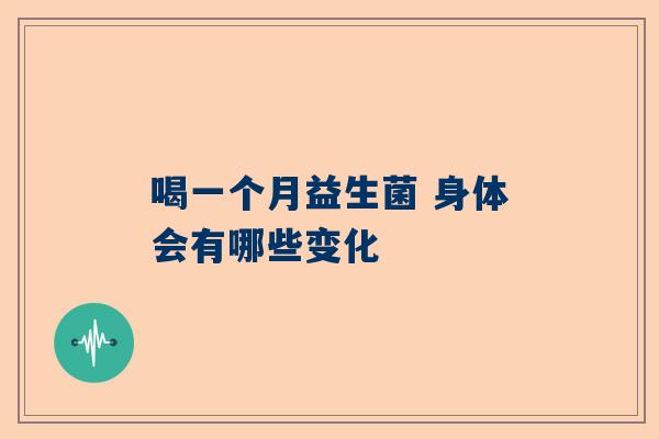 喝一个月益生菌 身体会有哪些变化