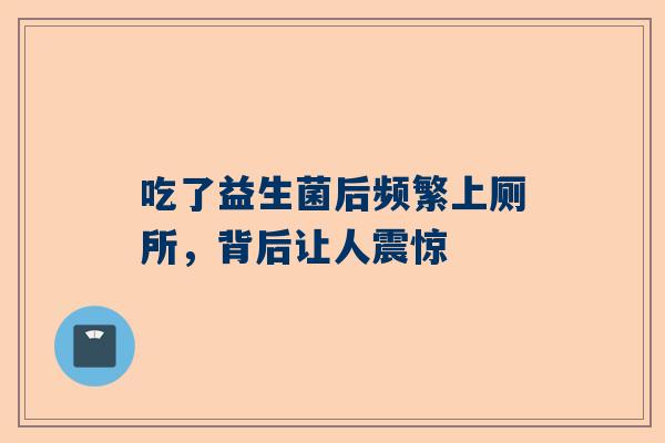 吃了益生菌后频繁上厕所，背后让人震惊