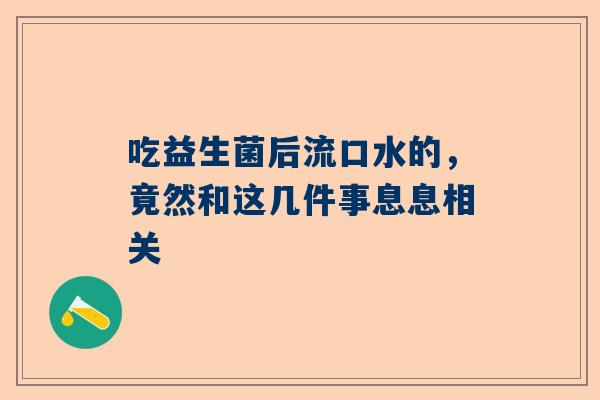 吃益生菌后流口水的，竟然和这几件事息息相关