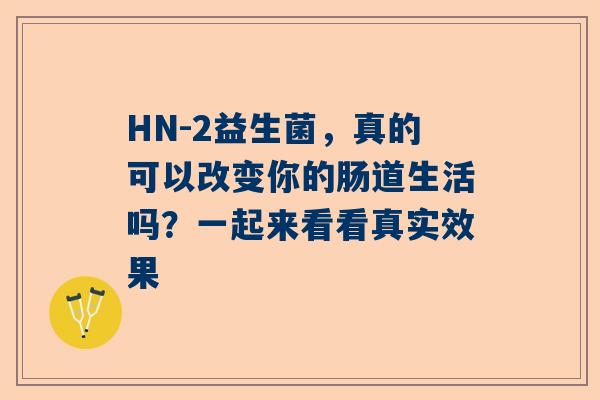 HN-2益生菌，真的可以改变你的肠道生活吗？一起来看看真实效果