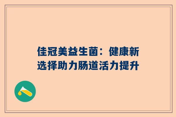 佳冠美益生菌：健康新选择助力肠道活力提升