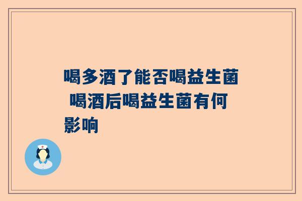 喝多酒了能否喝益生菌 喝酒后喝益生菌有何影响