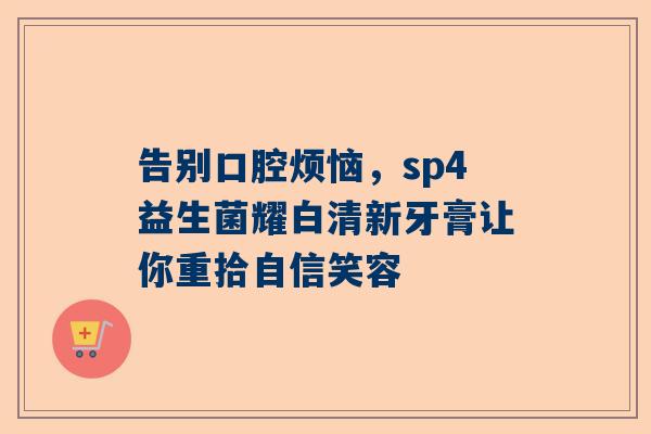 告别口腔烦恼，sp4益生菌耀白清新牙膏让你重拾自信笑容