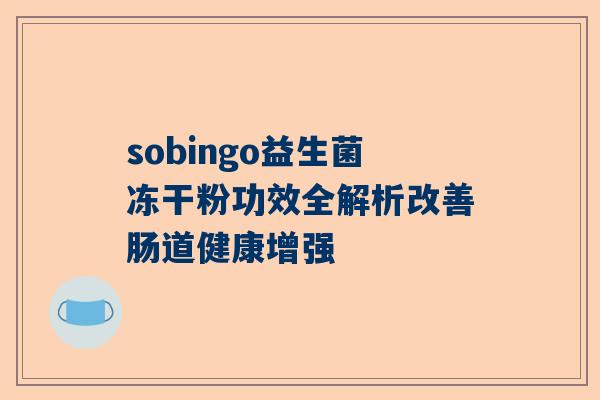 sobingo益生菌冻干粉功效全解析改善肠道健康增强