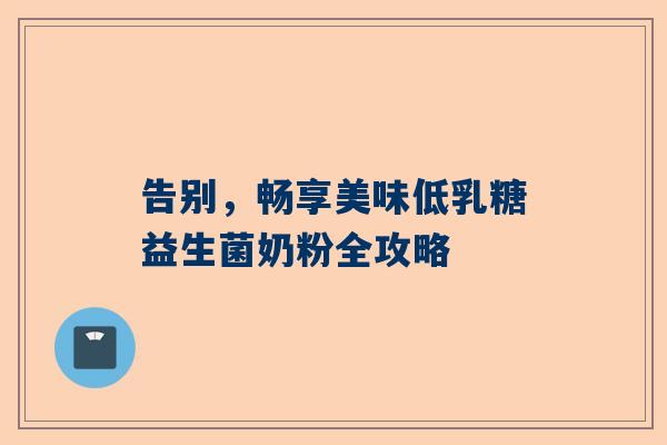 告别，畅享美味低乳糖益生菌奶粉全攻略