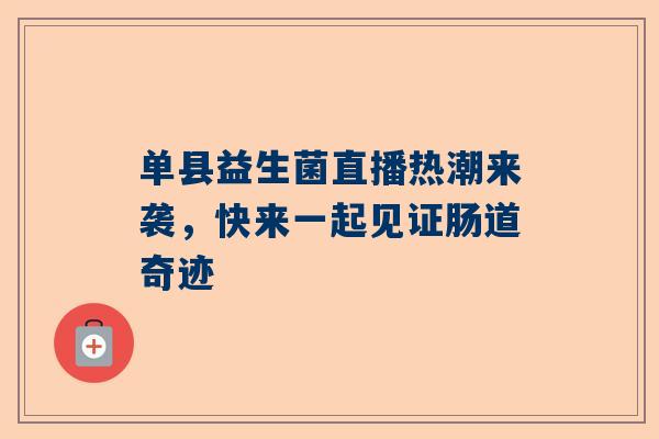 单县益生菌直播热潮来袭，快来一起见证肠道奇迹