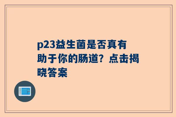 p23益生菌是否真有助于你的肠道？点击揭晓答案
