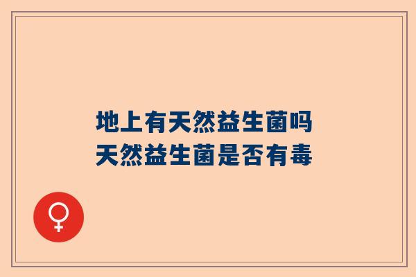 地上有天然益生菌吗 天然益生菌是否有毒