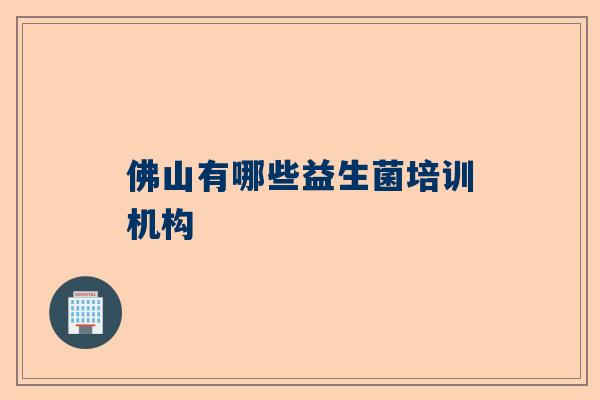 佛山有哪些益生菌培训机构