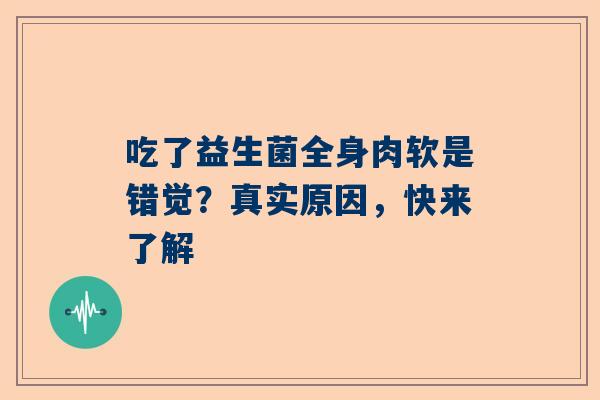 吃了益生菌全身肉软是错觉？真实原因，快来了解