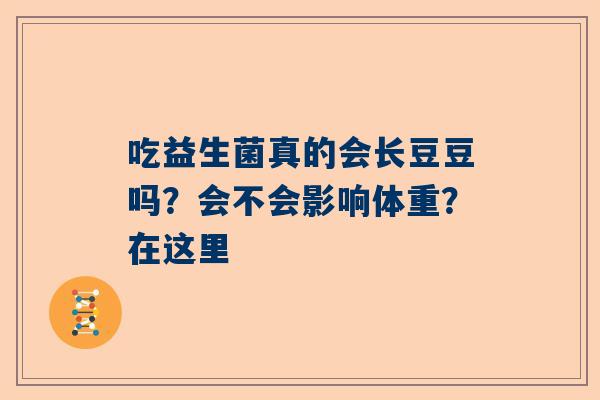 吃益生菌真的会长豆豆吗？会不会影响体重？在这里