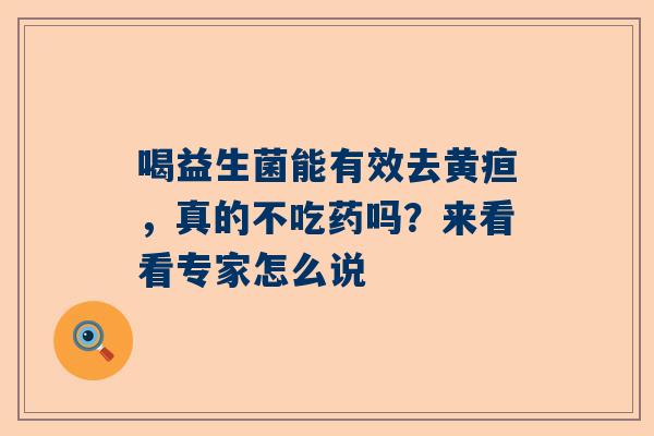 喝益生菌能有效去黄疸，真的不吃药吗？来看看专家怎么说