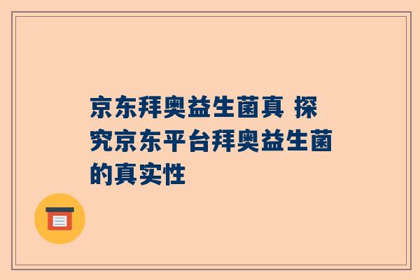 京东拜奥益生菌真 探究京东平台拜奥益生菌的真实性