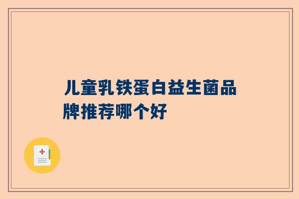 儿童乳铁蛋白益生菌品牌推荐哪个好
