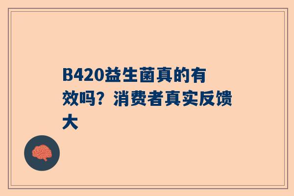 B420益生菌真的有效吗？消费者真实反馈大