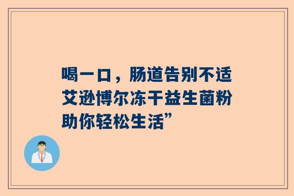 喝一口，肠道告别不适艾逊博尔冻干益生菌粉助你轻松生活”