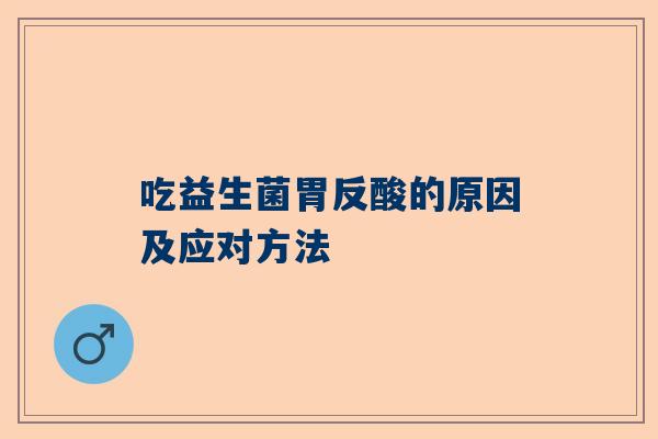 吃益生菌胃反酸的原因及应对方法