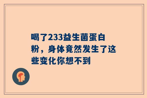 喝了233益生菌蛋白粉，身体竟然发生了这些变化你想不到