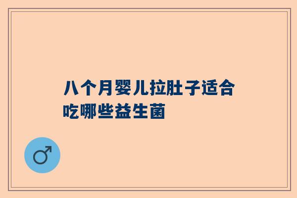 八个月婴儿拉肚子适合吃哪些益生菌