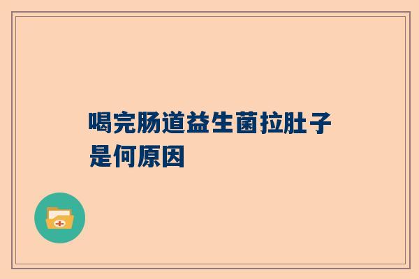喝完肠道益生菌拉肚子是何原因