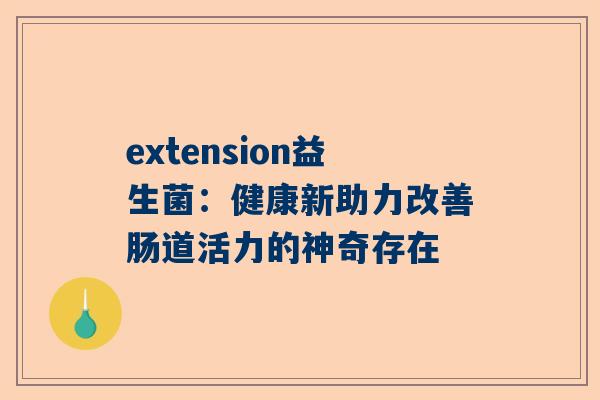 extension益生菌：健康新助力改善肠道活力的神奇存在